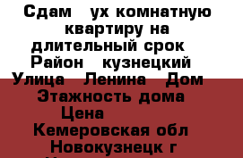 Сдам 2-ух комнатную квартиру на длительный срок. › Район ­ кузнецкий › Улица ­ Ленина › Дом ­ 26 › Этажность дома ­ 9 › Цена ­ 10 000 - Кемеровская обл., Новокузнецк г. Недвижимость » Квартиры аренда   . Кемеровская обл.